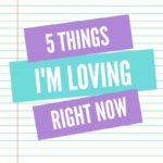5 Things I’m Loving, Right Now